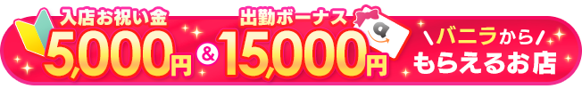 バニラ求人から入店お祝い金5,000円と出勤ボーナス15,000円がもらえます